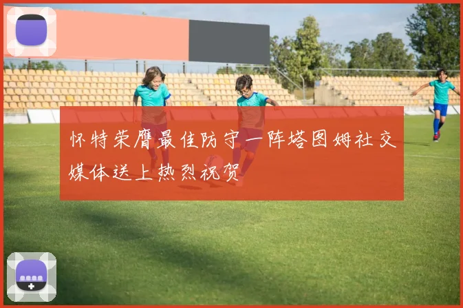 怀特荣膺最佳防守一阵塔图姆社交媒体送上热烈祝贺