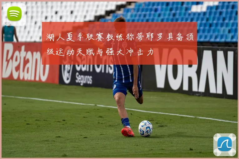 湖人夏季联赛教练称蒂耶罗具备顶级运动天赋与强大冲击力
