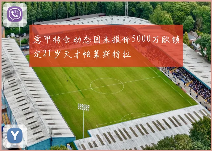意甲转会动态国米报价5000万欧锁定21岁天才帕莱斯特拉