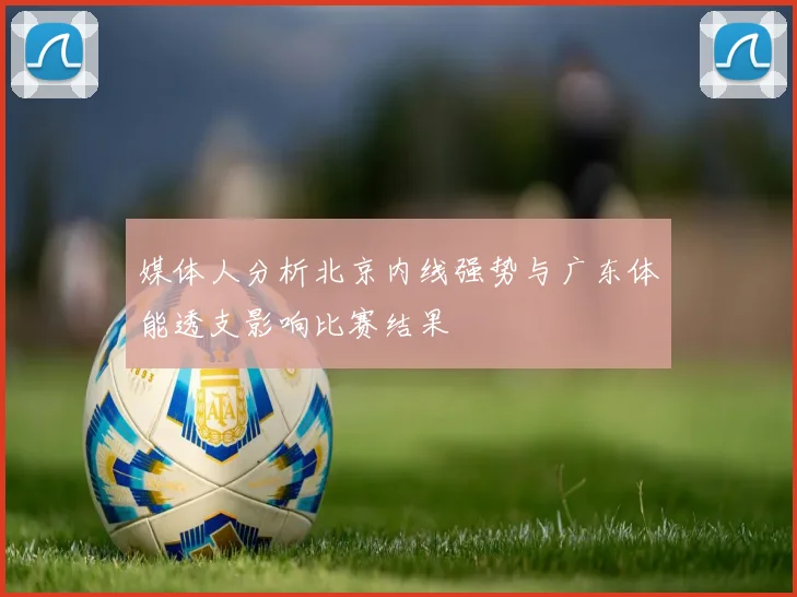 媒体人分析北京内线强势与广东体能透支影响比赛结果