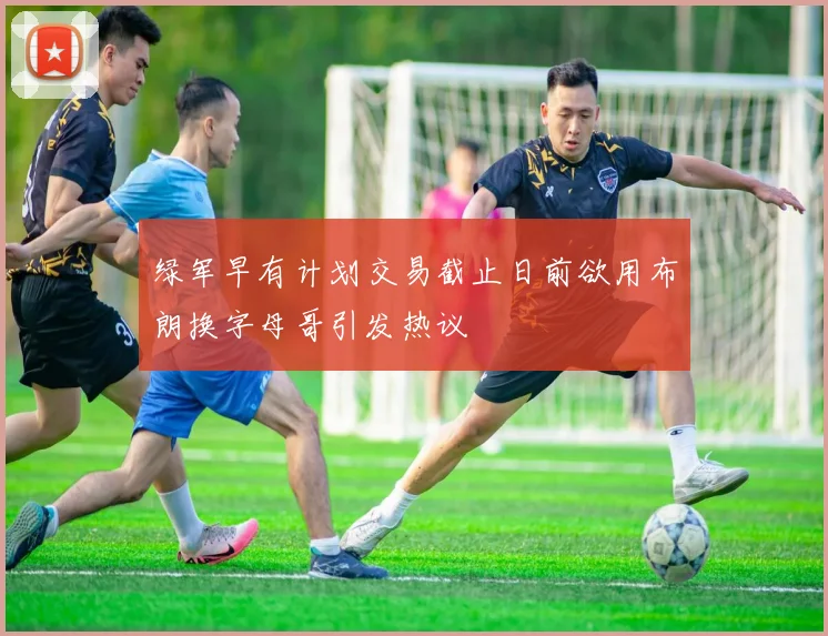 绿军早有计划交易截止日前欲用布朗换字母哥引发热议