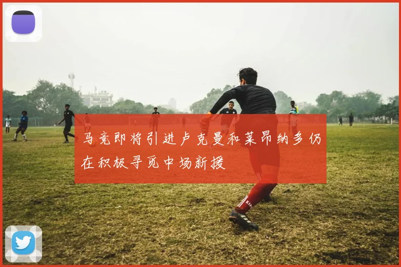 马竞即将引进卢克曼和莱昂纳多仍在积极寻觅中场新援