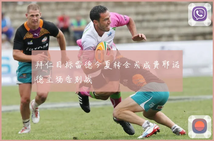 拜仁目标雷德今夏转会或成费耶诺德主场告别战