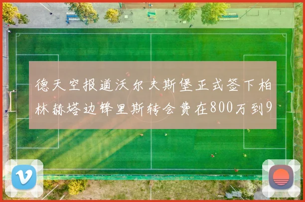 德天空报道沃尔夫斯堡正式签下柏林赫塔边锋里斯转会费在800万到900万欧之间