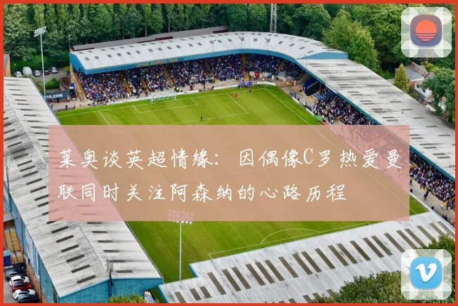 莱奥谈英超情缘：因偶像C罗热爱曼联同时关注阿森纳的心路历程