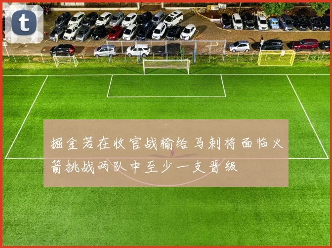 掘金若在收官战输给马刺将面临火箭挑战两队中至少一支晋级