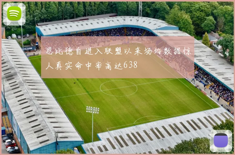 恩比德自进入联盟以来场均数据惊人真实命中率高达638