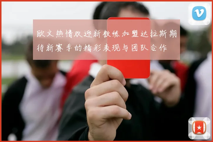 欧文热情欢迎新教练加盟达拉斯期待新赛季的精彩表现与团队合作